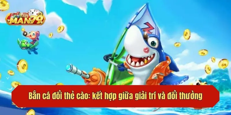 Bắn cá đổi thẻ cào: kết hợp giữa giải trí và đổi thưởng