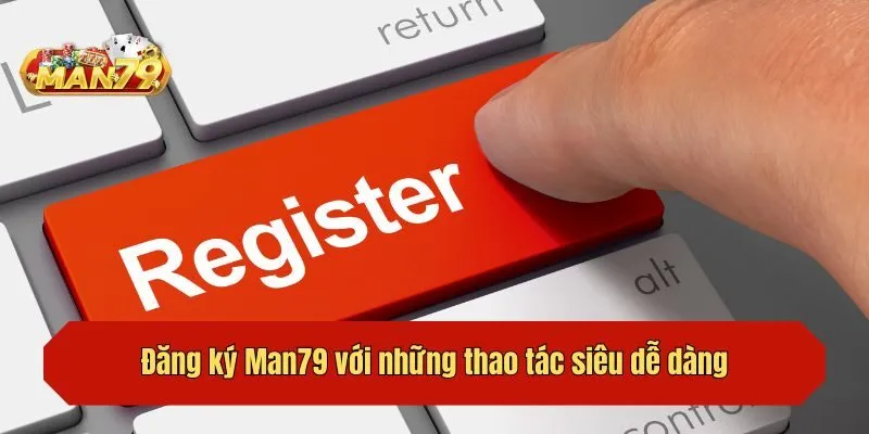 Đăng ký Man79 với những thao tác siêu dễ dàng