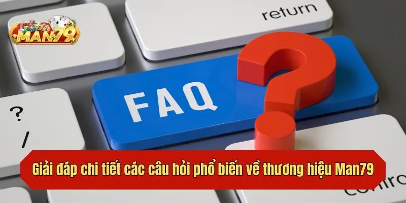Giải đáp chi tiết các câu hỏi phổ biến về thương hiệu Man79