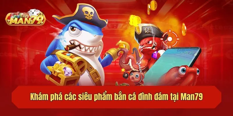 Khám phá các siêu phẩm bắn cá đình đám tại Man79